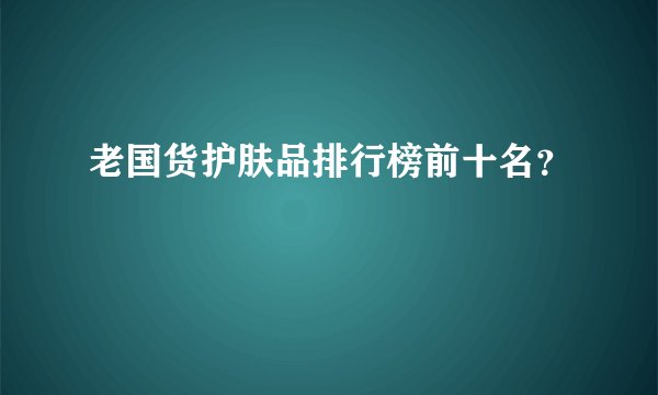 老国货护肤品排行榜前十名？