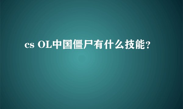 cs OL中国僵尸有什么技能？