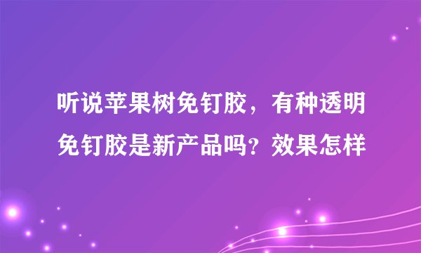 听说苹果树免钉胶，有种透明免钉胶是新产品吗？效果怎样