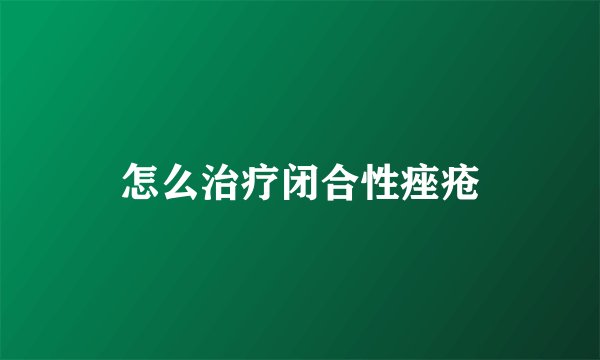 怎么治疗闭合性痤疮
