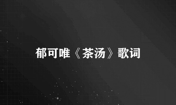 郁可唯《茶汤》歌词