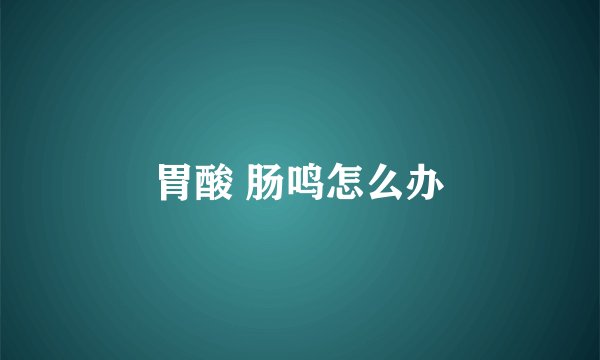 胃酸 肠鸣怎么办