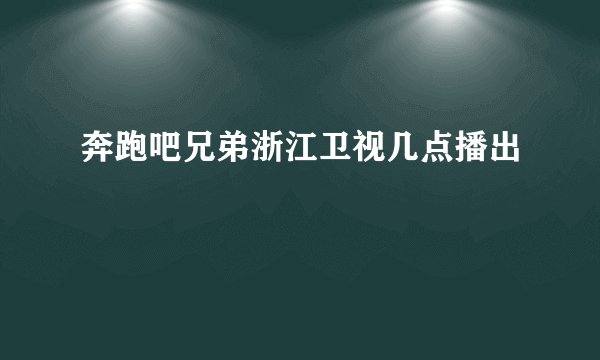 奔跑吧兄弟浙江卫视几点播出