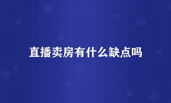 直播卖房有什么缺点吗