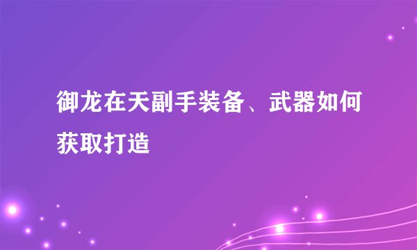御龙在天副手装备、武器如何获取打造