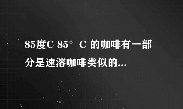 85度C 85°C 的咖啡有一部分是速溶咖啡类似的冲调咖啡饮品?