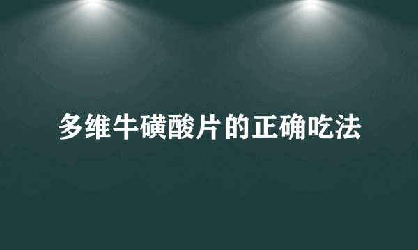 多维牛磺酸片的正确吃法