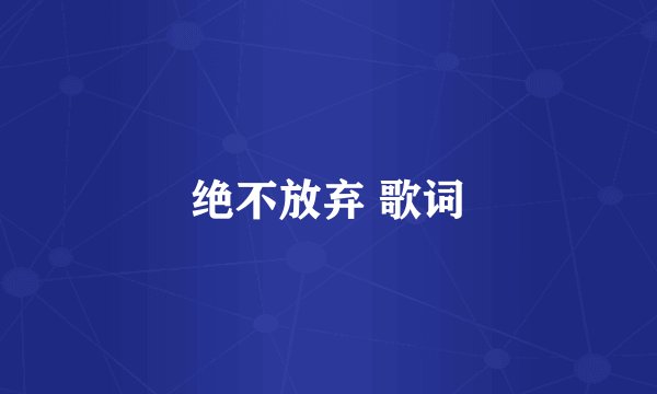 绝不放弃 歌词