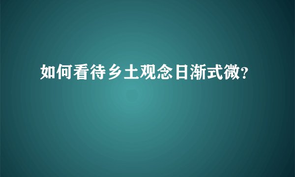 如何看待乡土观念日渐式微？