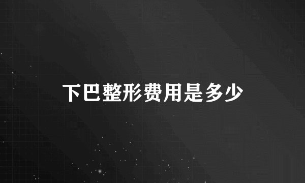 下巴整形费用是多少