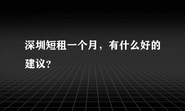 深圳短租一个月，有什么好的建议？