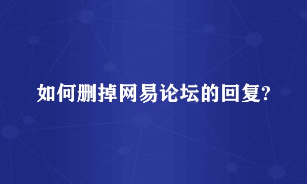 如何删掉网易论坛的回复?