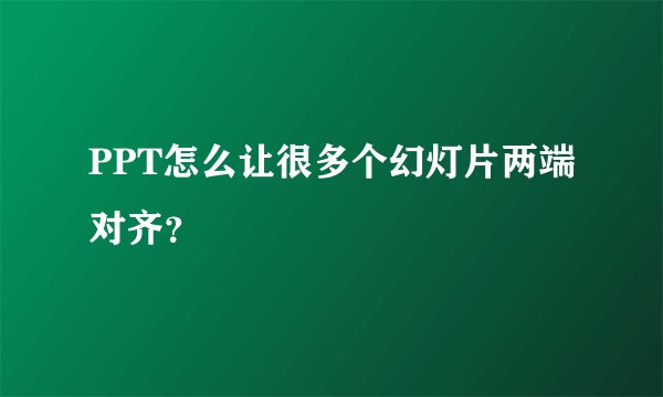 PPT怎么让很多个幻灯片两端对齐？