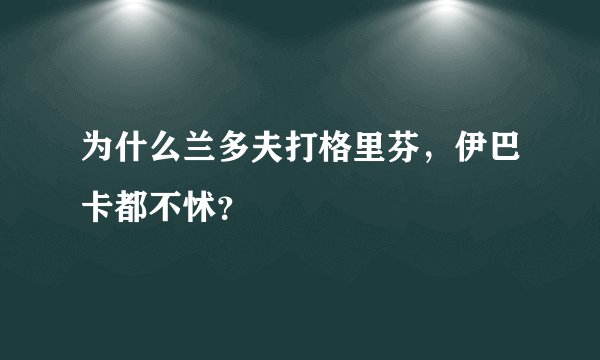 为什么兰多夫打格里芬，伊巴卡都不怵？