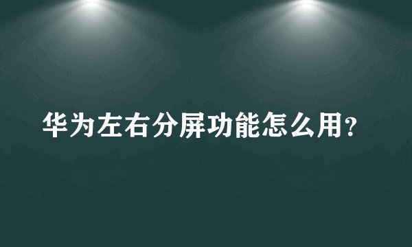华为左右分屏功能怎么用？