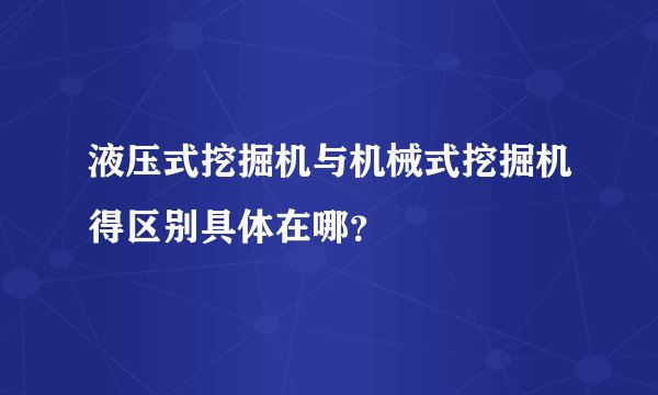 液压式挖掘机与机械式挖掘机得区别具体在哪？