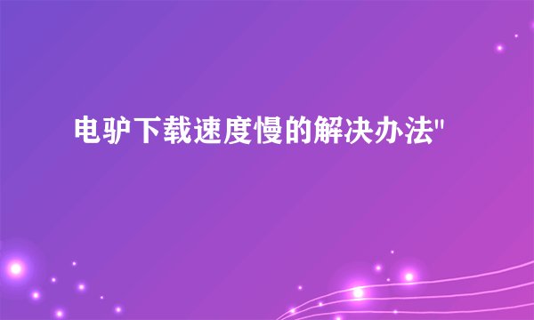 电驴下载速度慢的解决办法