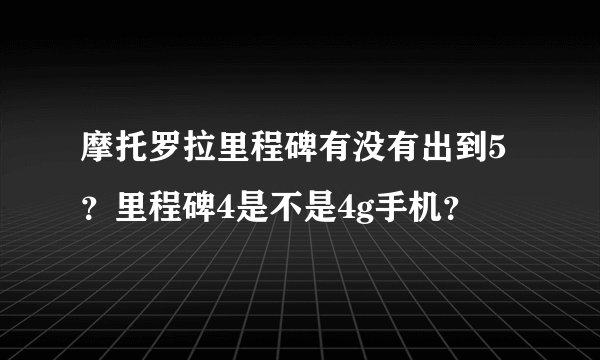 摩托罗拉里程碑有没有出到5？里程碑4是不是4g手机？