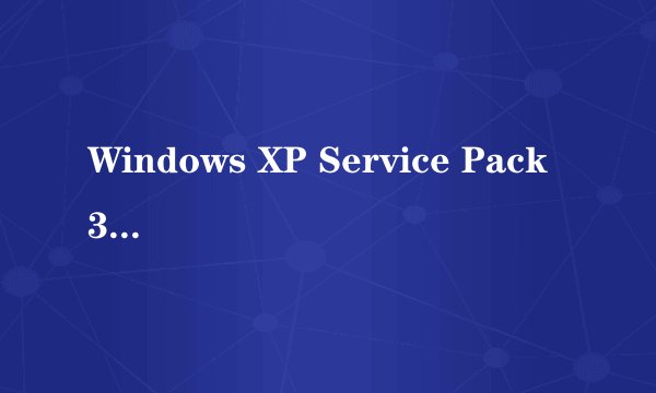 Windows XP Service Pack 3是什么??
