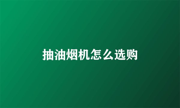 抽油烟机怎么选购