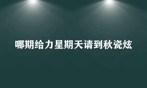 哪期给力星期天请到秋瓷炫