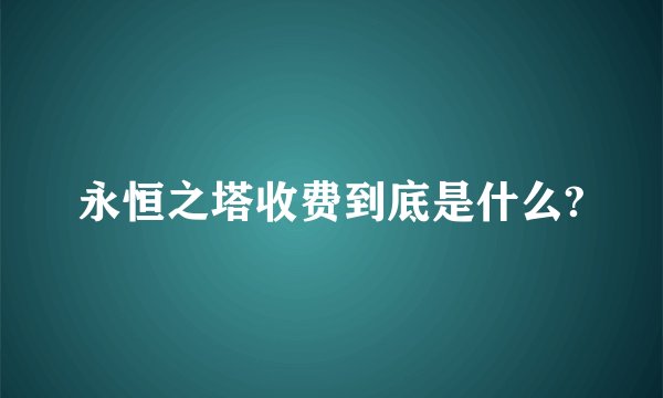 永恒之塔收费到底是什么?