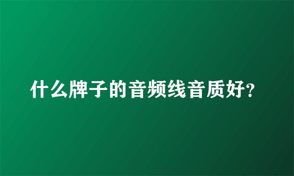 什么牌子的音频线音质好？