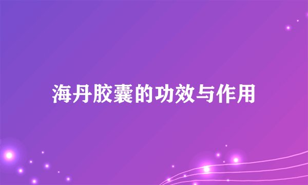 海丹胶囊的功效与作用