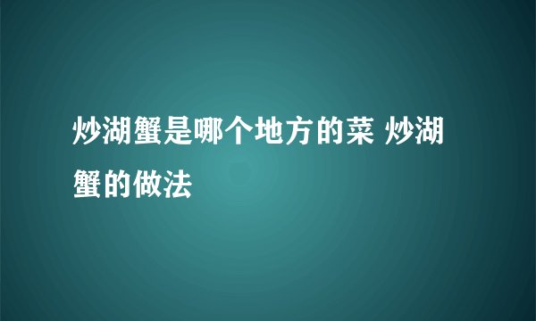 炒湖蟹是哪个地方的菜 炒湖蟹的做法