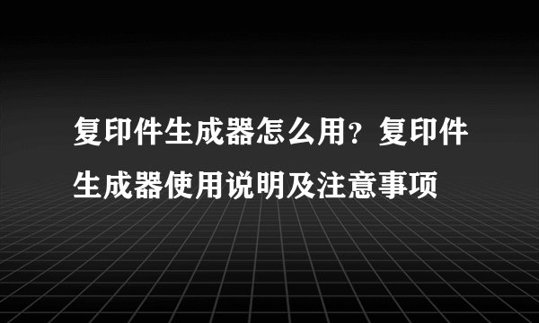 复印件生成器怎么用?复印件生成器使用说明及注意事项
