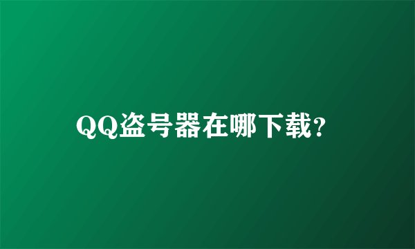 QQ盗号器在哪下载？
