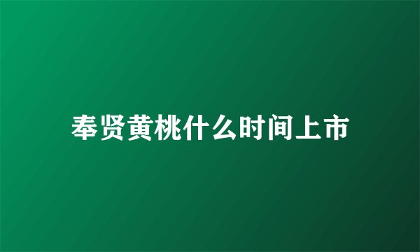 奉贤黄桃什么时间上市