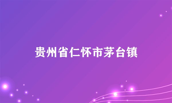 贵州省仁怀市茅台镇