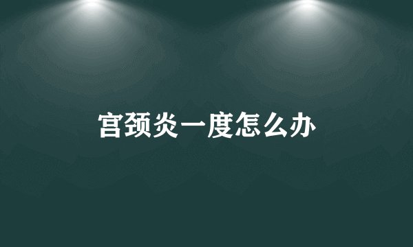宫颈炎一度怎么办