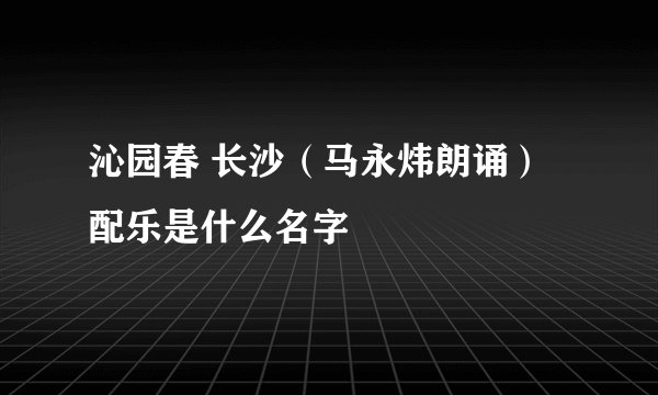 沁园春 长沙（马永炜朗诵）配乐是什么名字
