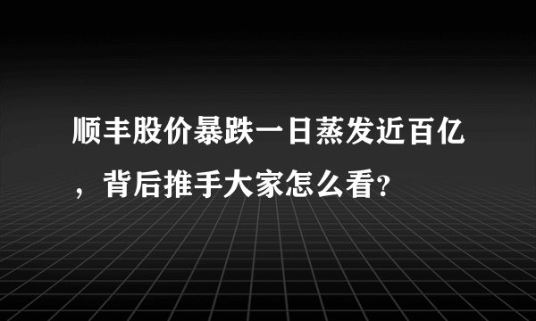 顺丰股价暴跌一日蒸发近百亿，背后推手大家怎么看？