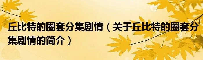 丘比特的圈套分集剧情(关于丘比特的圈套分集剧情的简介)