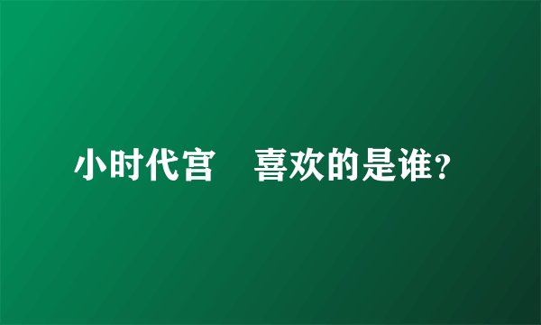 小时代宫洺喜欢的是谁?