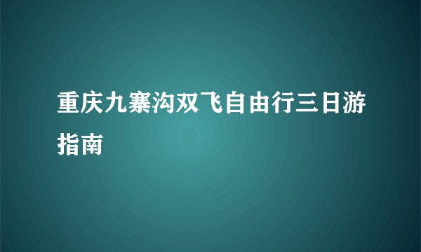 重庆九寨沟双飞自由行三日游指南