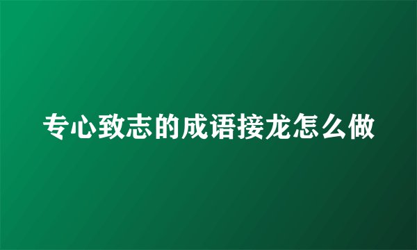 专心致志的成语接龙怎么做