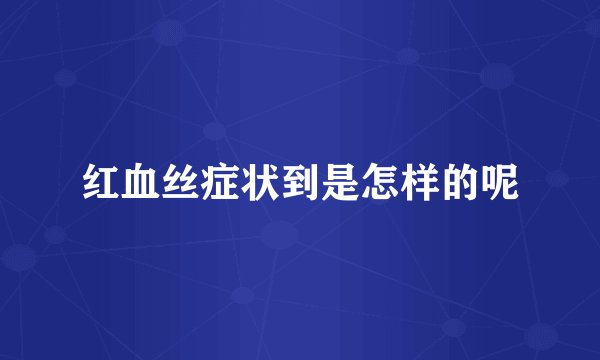 红血丝症状到是怎样的呢