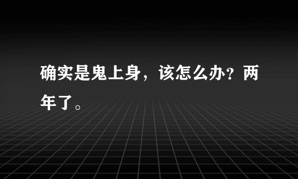 确实是鬼上身，该怎么办？两年了。