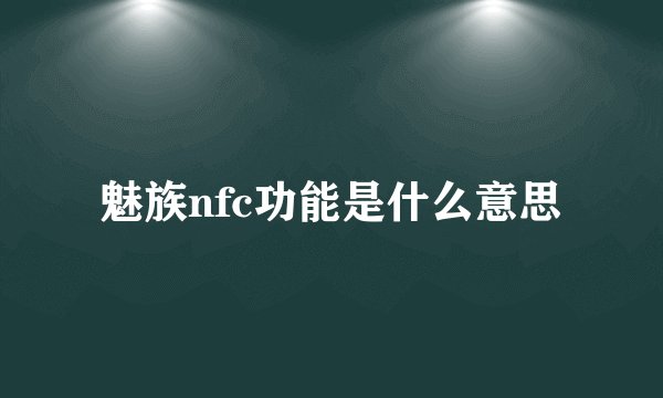 魅族nfc功能是什么意思
