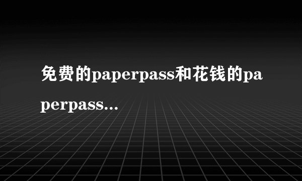 免费的paperpass和花钱的paperpass检测结果一样吗?
