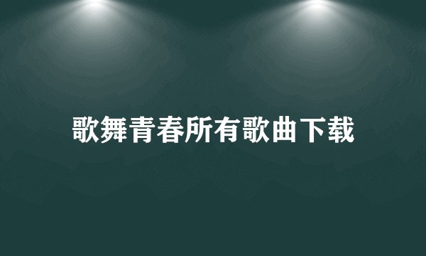 歌舞青春所有歌曲下载