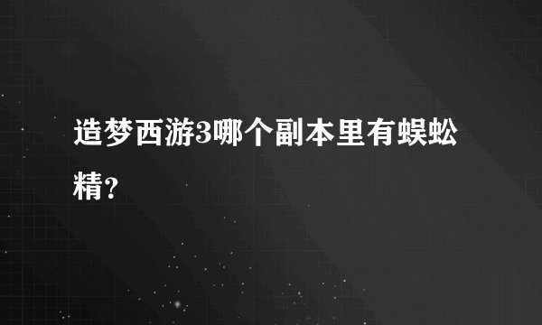 造梦西游3哪个副本里有蜈蚣精？
