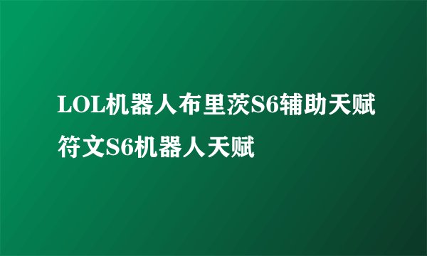 LOL机器人布里茨S6辅助天赋符文S6机器人天赋