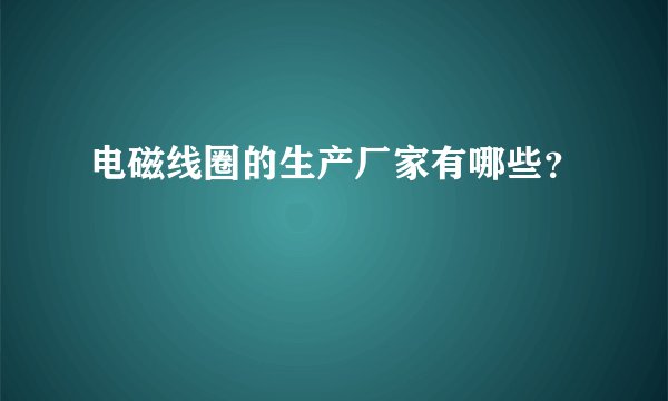 电磁线圈的生产厂家有哪些?