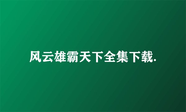 风云雄霸天下全集下载.