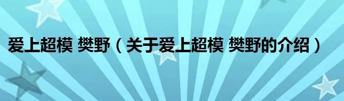 爱上超模 樊野（关于爱上超模 樊野的介绍）